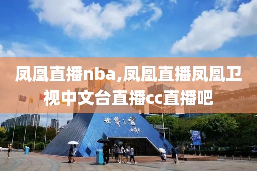 凤凰直播nba,凤凰直播凤凰卫视中文台直播cc直播吧