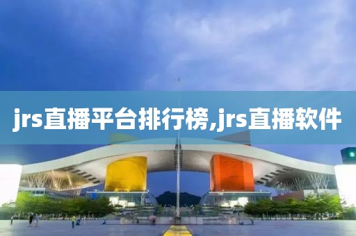 jrs直播平台排行榜,jrs直播软件