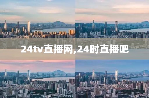 24tv直播网,24时直播吧