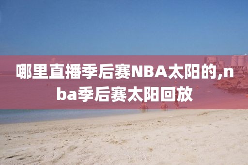 哪里直播季后赛NBA太阳的,nba季后赛太阳回放