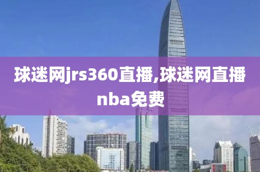 球迷网jrs360直播,球迷网直播nba免费