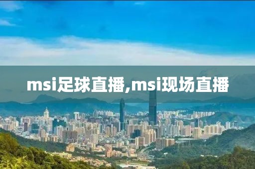 msi足球直播,msi现场直播