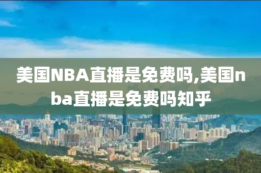 美国NBA直播是免费吗,美国nba直播是免费吗知乎