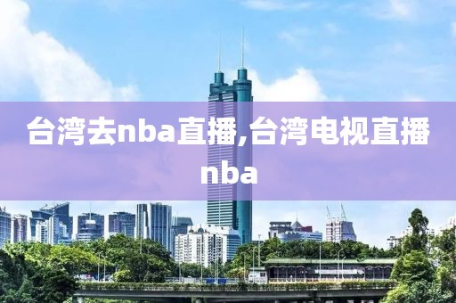 台湾去nba直播,台湾电视直播nba