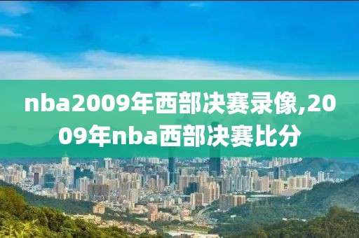 nba2009年西部决赛录像,2009年nba西部决赛比分