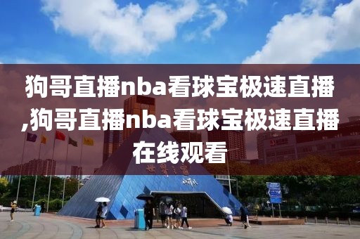 狗哥直播nba看球宝极速直播,狗哥直播nba看球宝极速直播在线观看