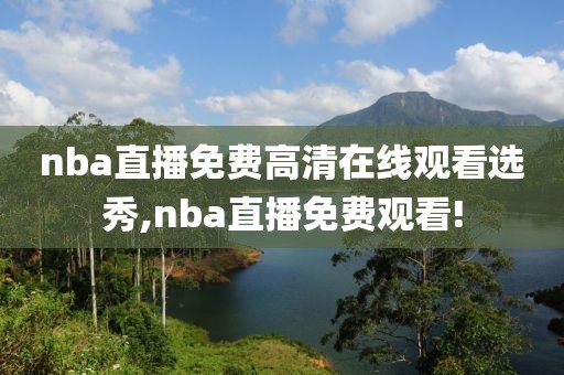 nba直播免费高清在线观看选秀,nba直播免费观看!