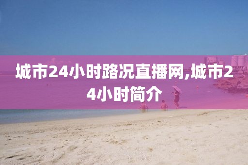 城市24小时路况直播网,城市24小时简介