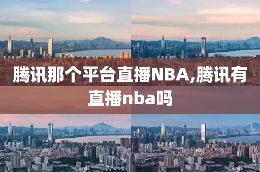 腾讯那个平台直播NBA,腾讯有直播nba吗