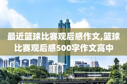 最近篮球比赛观后感作文,篮球比赛观后感500字作文高中