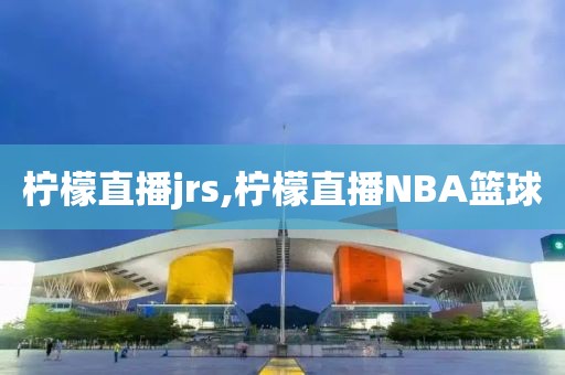 柠檬直播jrs,柠檬直播NBA篮球