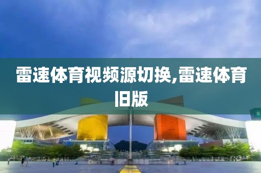 雷速体育视频源切换,雷速体育旧版