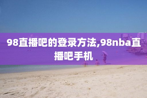 98直播吧的登录方法,98nba直播吧手机