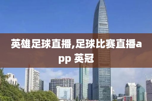 英雄足球直播,足球比赛直播app 英冠