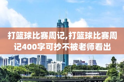 打篮球比赛周记,打篮球比赛周记400字可抄不被老师看出