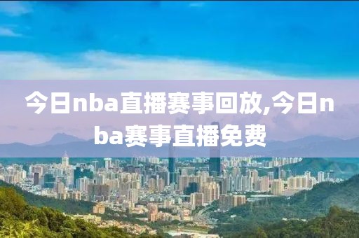 今日nba直播赛事回放,今日nba赛事直播免费