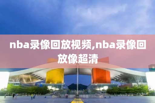 nba录像回放视频,nba录像回放像超清