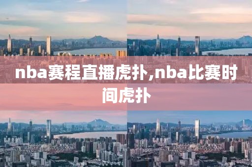 nba赛程直播虎扑,nba比赛时间虎扑