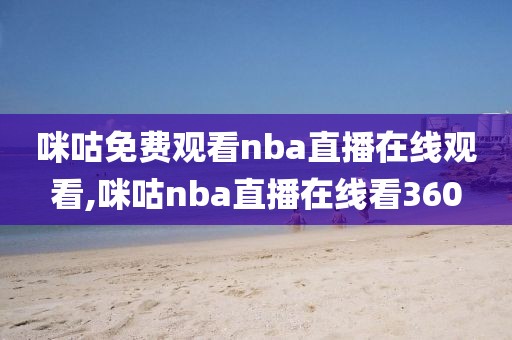 咪咕免费观看nba直播在线观看,咪咕nba直播在线看360