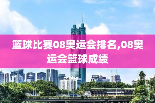 篮球比赛08奥运会排名,08奥运会篮球成绩