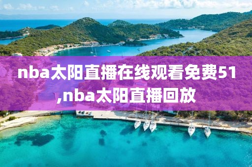 nba太阳直播在线观看免费51,nba太阳直播回放