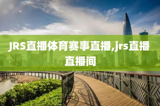 JRS直播体育赛事直播,jrs直播直播间