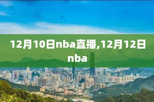 12月10日nba直播,12月12日nba