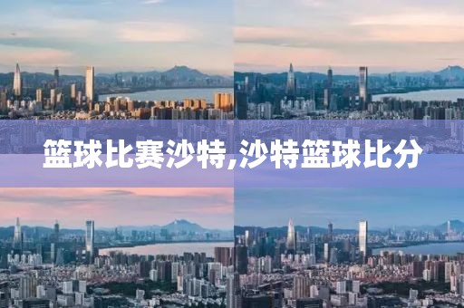 篮球比赛沙特,沙特篮球比分
