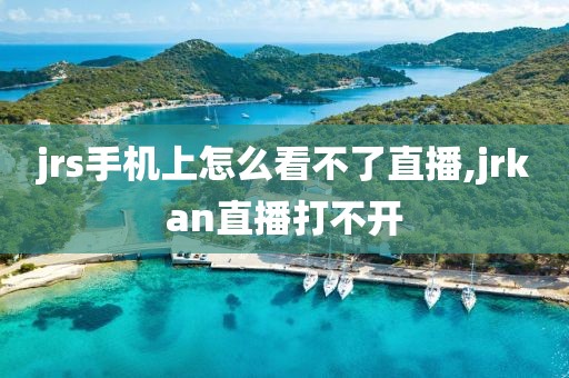 jrs手机上怎么看不了直播,jrkan直播打不开