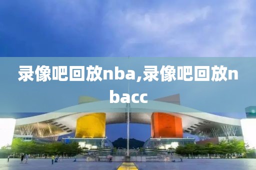 录像吧回放nba,录像吧回放nbacc