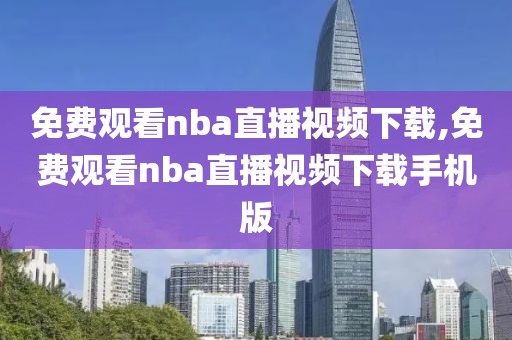 免费观看nba直播视频下载,免费观看nba直播视频下载手机版