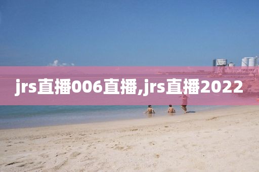 jrs直播006直播,jrs直播2022