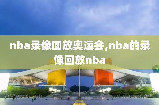 nba录像回放奥运会,nba的录像回放nba