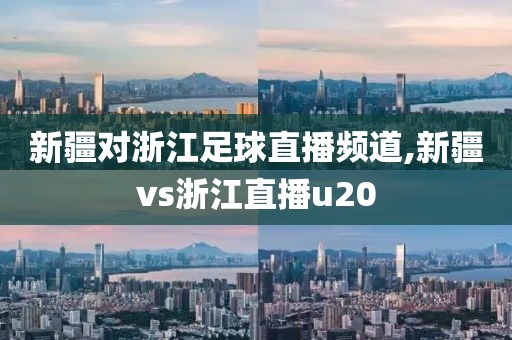 新疆对浙江足球直播频道,新疆vs浙江直播u20