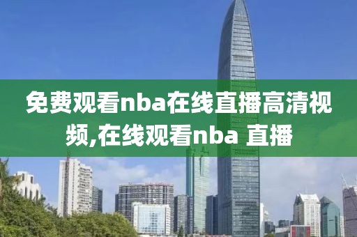 免费观看nba在线直播高清视频,在线观看nba 直播