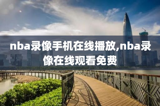 nba录像手机在线播放,nba录像在线观看免费