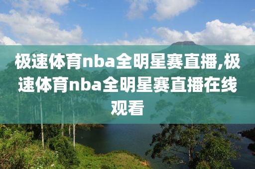极速体育nba全明星赛直播,极速体育nba全明星赛直播在线观看