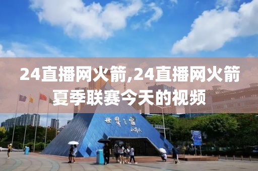 24直播网火箭,24直播网火箭夏季联赛今天的视频