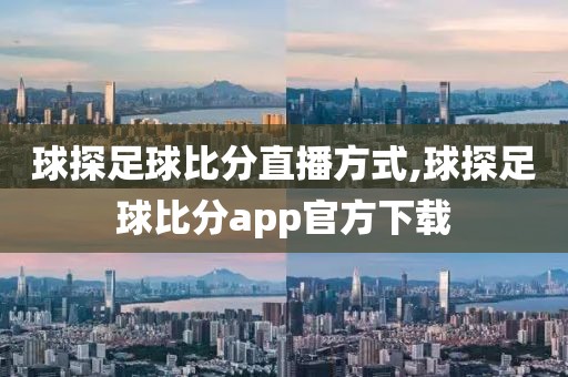 球探足球比分直播方式,球探足球比分app官方下载