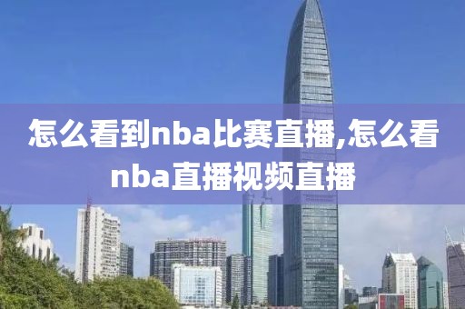 怎么看到nba比赛直播,怎么看nba直播视频直播