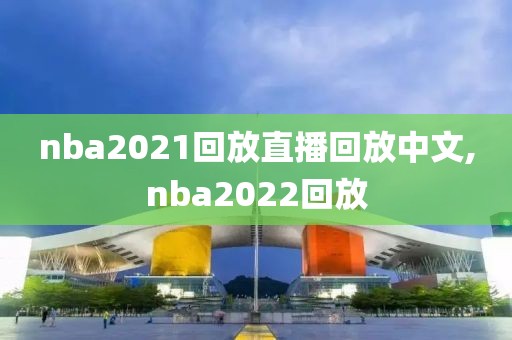 nba2021回放直播回放中文,nba2022回放