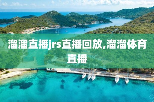 溜溜直播jrs直播回放,溜溜体育直播