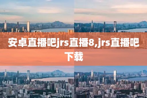 安卓直播吧jrs直播8,jrs直播吧下载