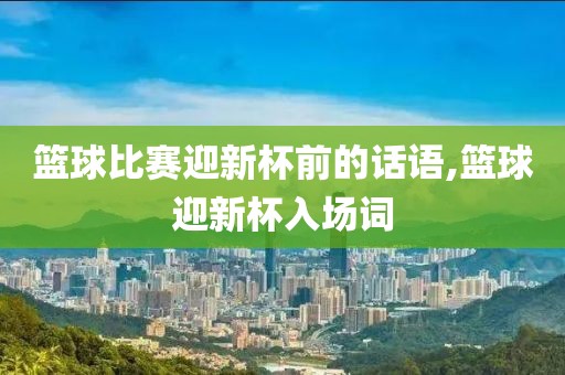 篮球比赛迎新杯前的话语,篮球迎新杯入场词