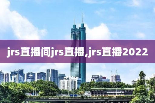 jrs直播间jrs直播,jrs直播2022