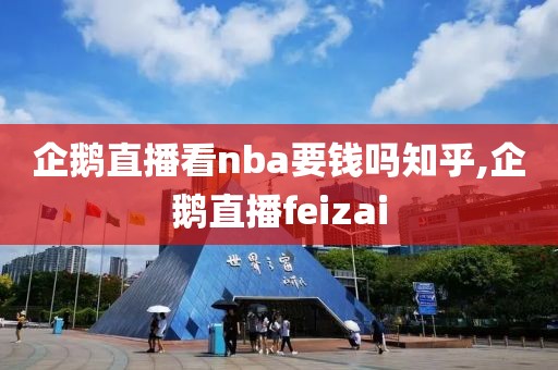 企鹅直播看nba要钱吗知乎,企鹅直播feizai