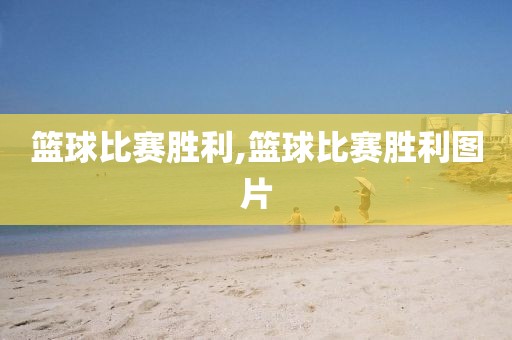 篮球比赛胜利,篮球比赛胜利图片