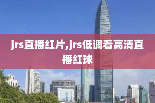 jrs直播红片,jrs低调看高清直播红球