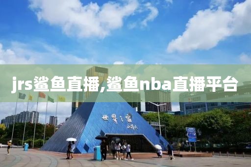 jrs鲨鱼直播,鲨鱼nba直播平台