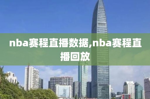 nba赛程直播数据,nba赛程直播回放